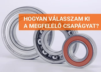 HOGYAN VÁLASSZAM KI A SZÁMOMRA MEGFELELŐ CSAPÁGYAT?