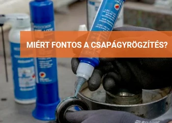 MIÉRT FONTOS A CSAPÁGYRÖGZÍTÉS?