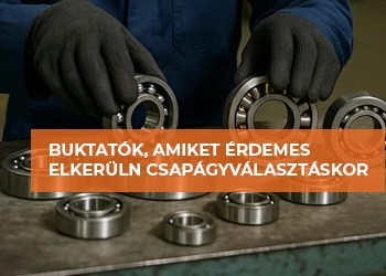 BUKTATÓK, AMIKET ÉRDEMES ELKERÜLNI CSAPÁGYVÁLASZTÁSKOR