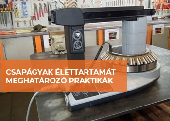 NEM MINDEGY, HOGYAN MELEGÍTED – CSAPÁGYAK ÉLETTARTAMÁT MEGHATÁROZÓ PRAKTIKÁK